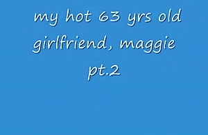 Fucking my 63yo girlfriend 'maggie'